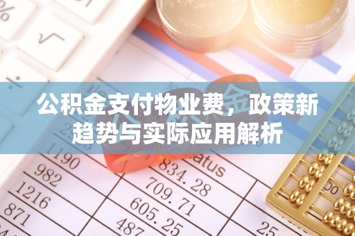 国姓公积金支付物业费，政策新趋势与实际应用解析