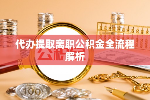 国姓代办提取离职公积金全流程解析