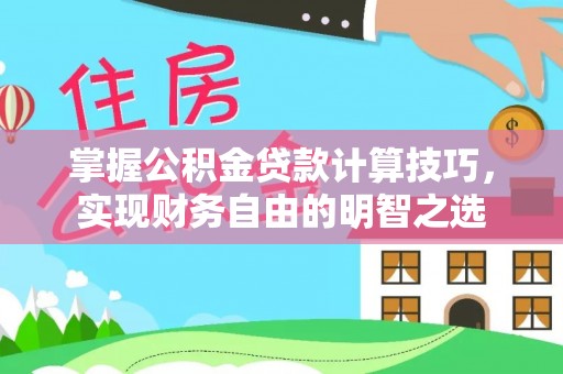 国姓掌握公积金贷款计算技巧，实现财务自由的明智之选