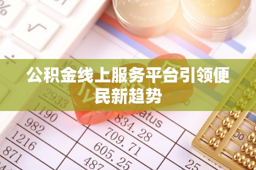 国姓公积金线上服务平台引领便民新趋势