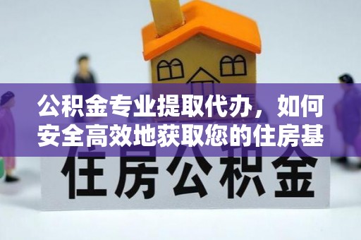 国姓公积金专业提取代办，如何安全高效地获取您的住房基金