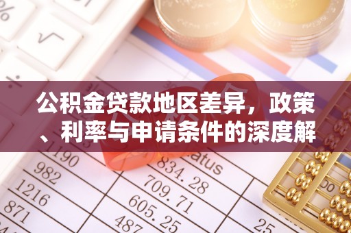 国姓公积金贷款地区差异，政策、利率与申请条件的深度解析