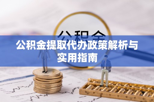 国姓公积金提取代办政策解析与实用指南