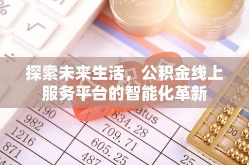 国姓探索未来生活，公积金线上服务平台的智能化革新