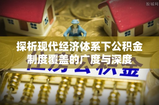 国姓探析现代经济体系下公积金制度覆盖的广度与深度