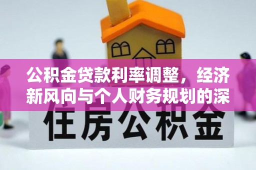 国姓公积金贷款利率调整，经济新风向与个人财务规划的深远影响