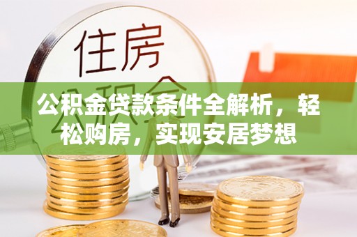 国姓公积金贷款条件全解析，轻松购房，实现安居梦想