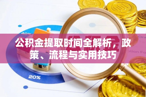 国姓公积金提取时间全解析，政策、流程与实用技巧