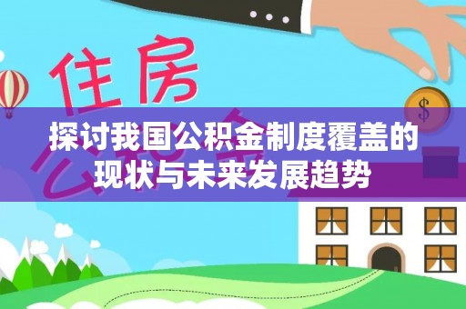 国姓探讨我国公积金制度覆盖的现状与未来发展趋势