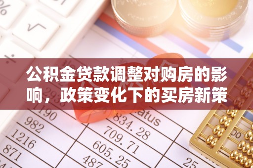 国姓公积金贷款调整对购房的影响，政策变化下的买房新策略