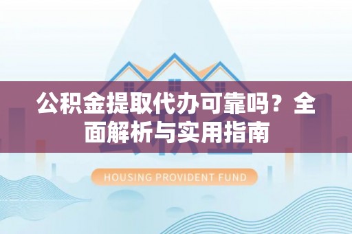 国姓公积金提取代办可靠吗？全面解析与实用指南