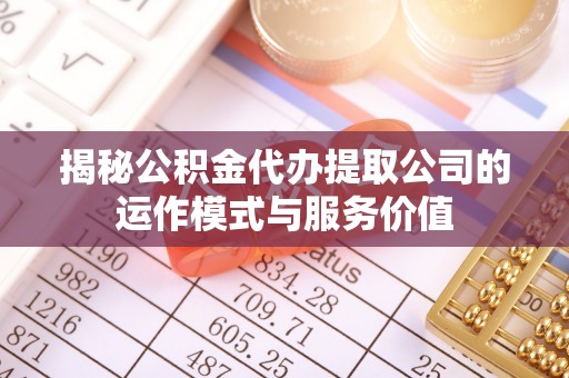 国姓揭秘公积金代办提取公司的运作模式与服务价值
