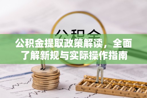 国姓公积金提取政策解读，全面了解新规与实际操作指南