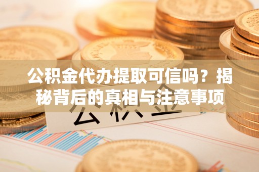 国姓公积金代办提取可信吗？揭秘背后的真相与注意事项