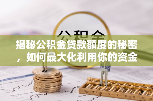 国姓揭秘公积金贷款额度的秘密，如何最大化利用你的资金