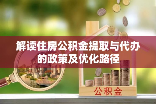 国姓解读住房公积金提取与代办的政策及优化路径
