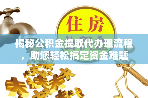 国姓揭秘公积金提取代办理流程，助您轻松搞定资金难题