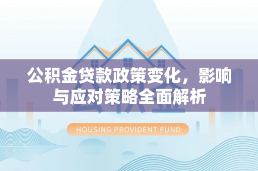 国姓公积金贷款政策变化，影响与应对策略全面解析