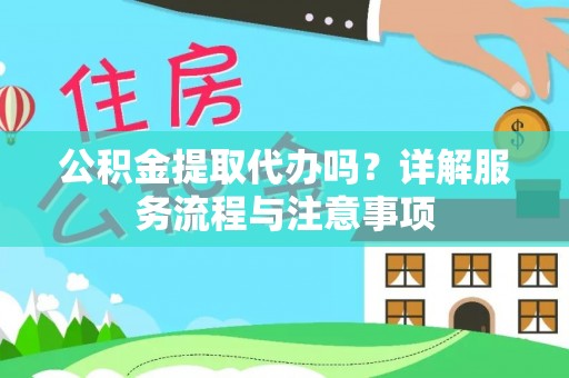 国姓公积金提取代办吗？详解服务流程与注意事项