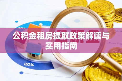 国姓公积金租房提取政策解读与实用指南