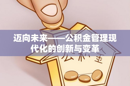 国姓迈向未来——公积金管理现代化的创新与变革