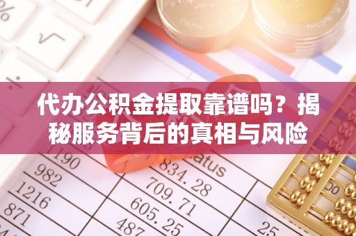 国姓代办公积金提取靠谱吗？揭秘服务背后的真相与风险
