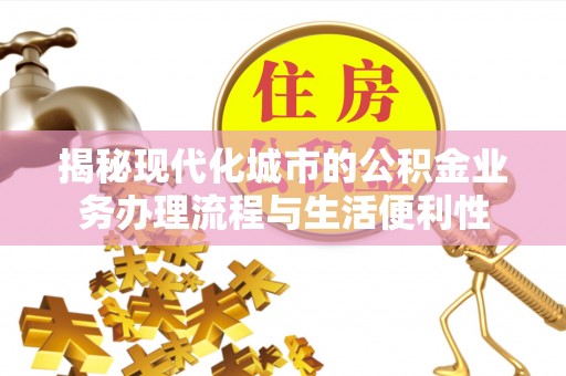 国姓揭秘现代化城市的公积金业务办理流程与生活便利性