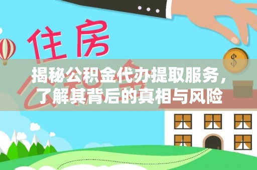 国姓揭秘公积金代办提取服务，了解其背后的真相与风险