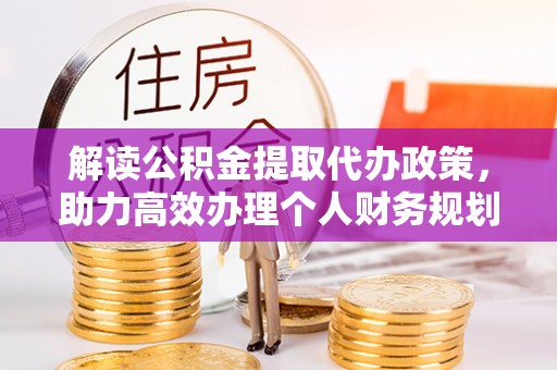 国姓解读公积金提取代办政策，助力高效办理个人财务规划