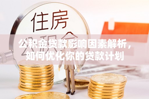 国姓公积金贷款影响因素解析，如何优化你的贷款计划