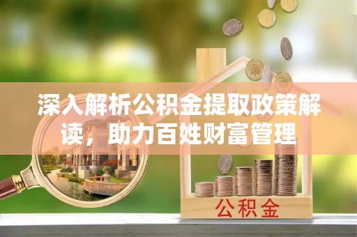 国姓深入解析公积金提取政策解读，助力百姓财富管理