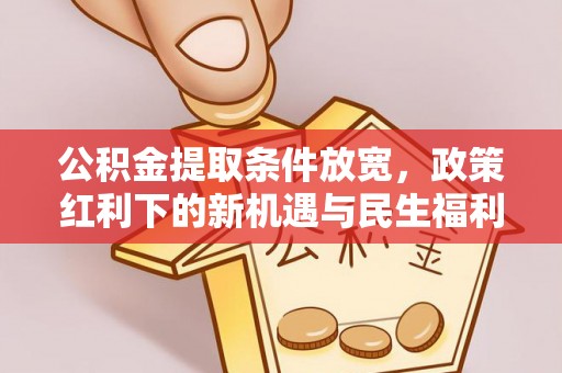 国姓公积金提取条件放宽，政策红利下的新机遇与民生福利