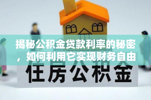 国姓揭秘公积金贷款利率的秘密，如何利用它实现财务自由？
