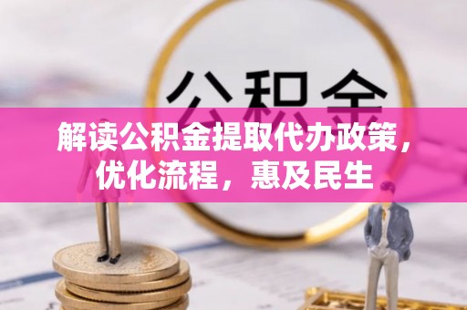 国姓解读公积金提取代办政策，优化流程，惠及民生
