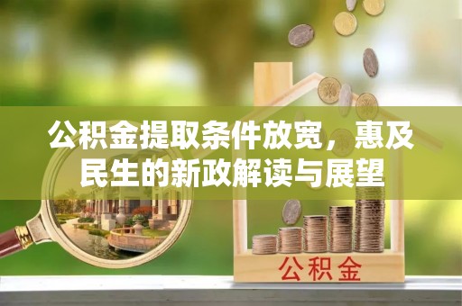国姓公积金提取条件放宽，惠及民生的新政解读与展望