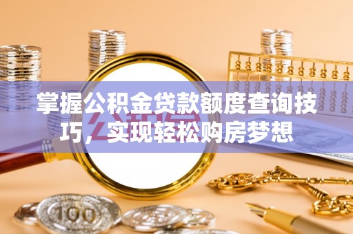 国姓掌握公积金贷款额度查询技巧，实现轻松购房梦想