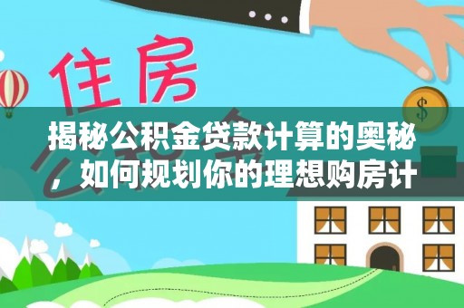 国姓揭秘公积金贷款计算的奥秘，如何规划你的理想购房计划