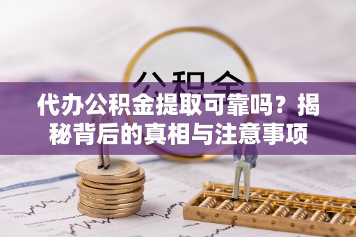 国姓代办公积金提取可靠吗？揭秘背后的真相与注意事项