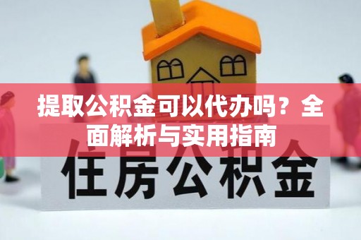 国姓提取公积金可以代办吗？全面解析与实用指南