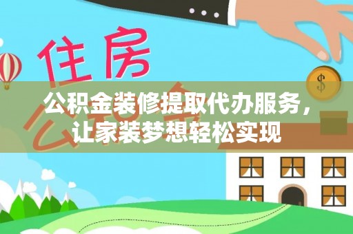 国姓公积金装修提取代办服务，让家装梦想轻松实现