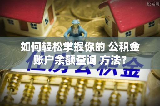 国姓如何轻松掌握你的 公积金账户余额查询 方法？