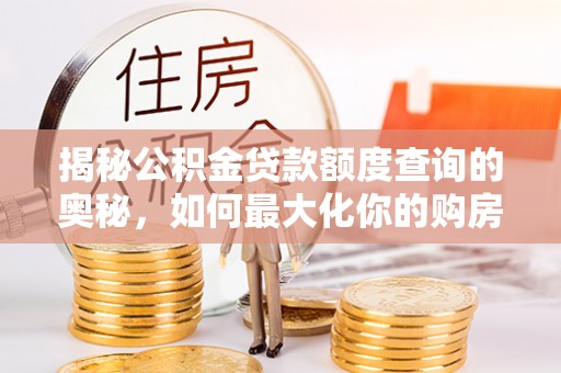 国姓揭秘公积金贷款额度查询的奥秘，如何最大化你的购房资金