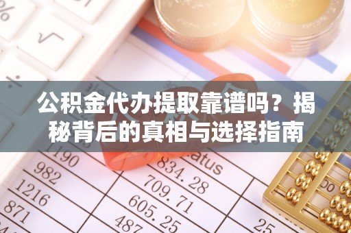 国姓公积金代办提取靠谱吗？揭秘背后的真相与选择指南