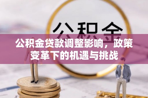 国姓公积金贷款调整影响，政策变革下的机遇与挑战
