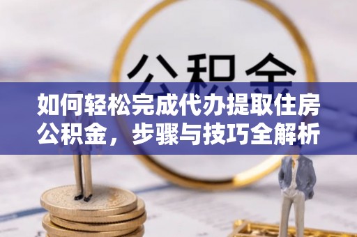 国姓如何轻松完成代办提取住房公积金，步骤与技巧全解析