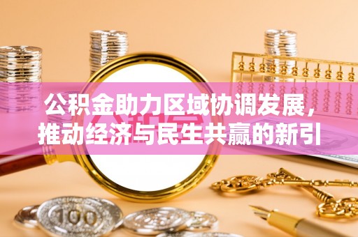 国姓公积金助力区域协调发展，推动经济与民生共赢的新引擎