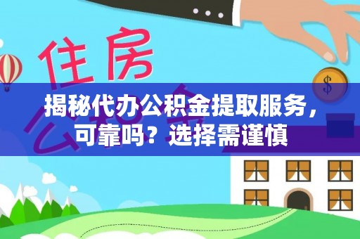 国姓揭秘代办公积金提取服务，可靠吗？选择需谨慎