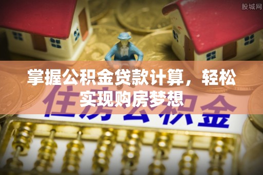 国姓掌握公积金贷款计算，轻松实现购房梦想