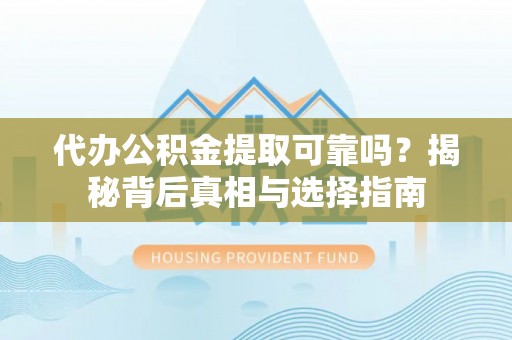 国姓代办公积金提取可靠吗？揭秘背后真相与选择指南
