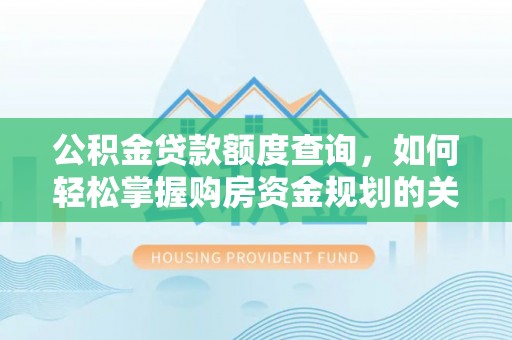 国姓公积金贷款额度查询，如何轻松掌握购房资金规划的关键